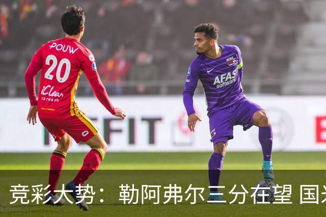 竞彩大势：勒阿弗尔三分在望 国米客场值得高看