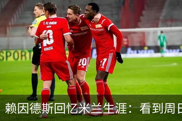 赖因德斯回忆米兰生涯：看到周日晚上的圣西罗，依然会起鸡皮疙瘩